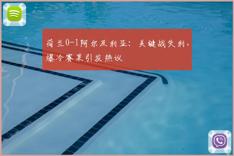 荷兰0-1阿尔及利亚：关键战失利，爆冷赛果引发热议