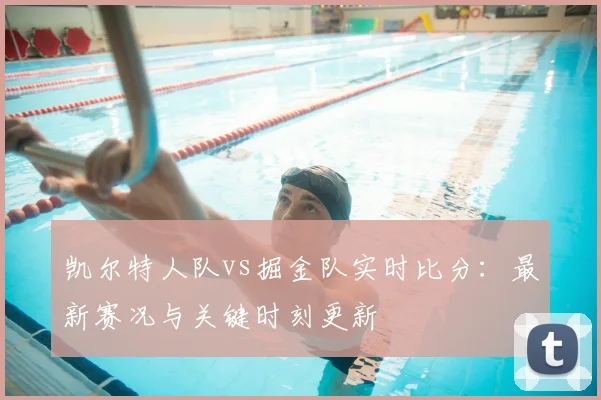 凯尔特人队vs掘金队实时比分:最新赛况与关键时刻更新