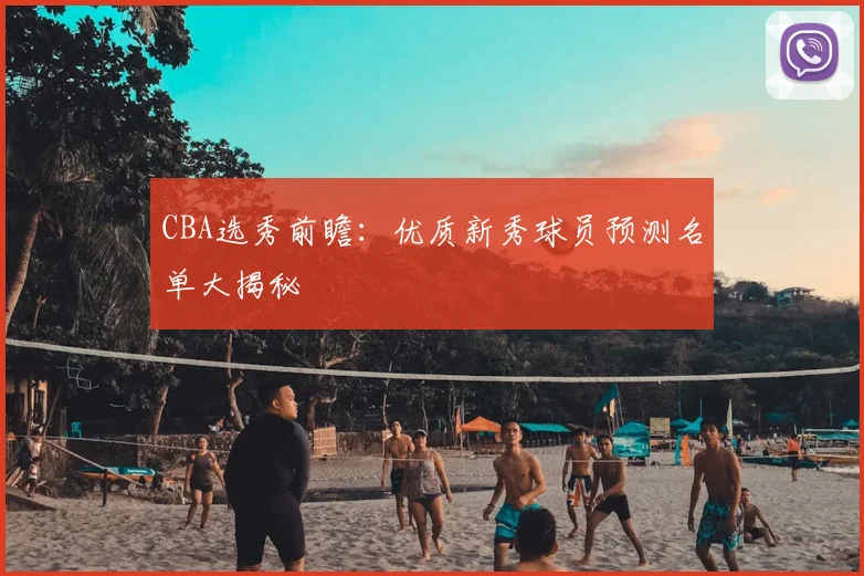 CBA选秀前瞻：优质新秀球员预测名单大揭秘