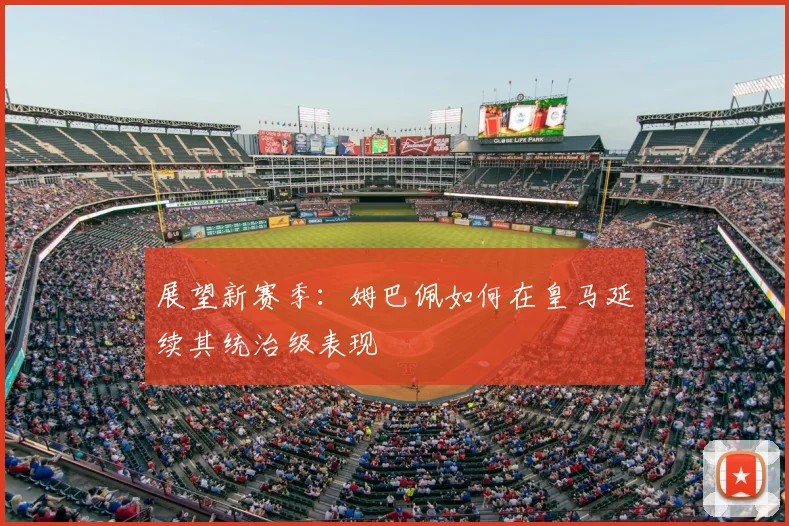 展望新赛季：姆巴佩如何在皇马延续其统治级表现