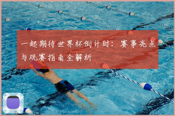 一起期待世界杯倒计时:赛事亮点与观赛指南全解析